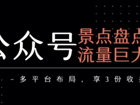 公众号流量主-景点盘点 流量巨大 多平台布局享3份收益