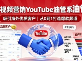 海外视频营销YouTube油管系列课程,吸引海外优质客户