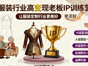 服装行业高变现老板IP训练营,让服装定制行业更美好