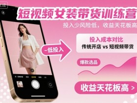 短视频女装带货训练营,投入少风险低,收益天花板高
