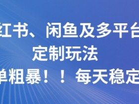 小红书、闲鱼及多平台定制玩法简单粗暴!每天稳定5张