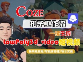 Coze扣子智能体工作流一键生成“LowPoly3d_video“短视频,全流程保姆级教学