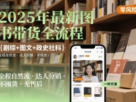2025年最新图书带货全流程,剧综+图文+政史社科,全程自然流,达人分销,不囤货,无售后