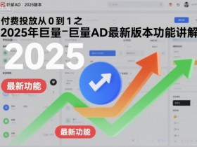 付费投放从0到1之2025年巨量AD最新版本功能讲解