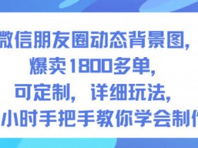 微信朋友圈动态背景图,爆卖1800多单,可定制,详细的玩法,1小时手把手教你学会制作【第一期】