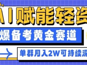 副业拆解:AI赋能轻资产,引爆备考黄金赛道!单群月入2W适合深耕