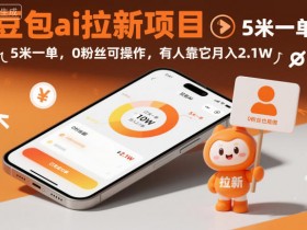 豆包ai拉新项目,5米一单,0粉丝可操作,有人靠它月入2.1W