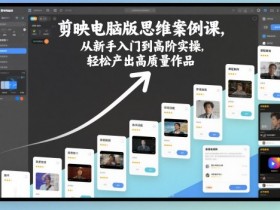 剪映电脑版思维案例课,从新手入门到高阶实操,轻松产出高质量作品