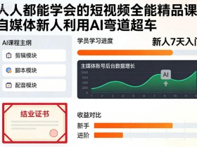 人人都能学会的短视频全能精品课,自媒体新人利用AI弯道超车