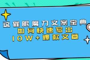 本源《催眠魔力文案宝典》如何快速写出10W+爆款文章(31节课)