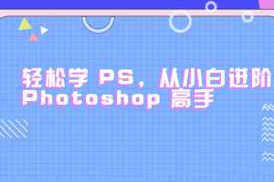 轻松学PS，从小白进阶 Photoshop 高手