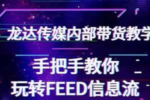 龙达传媒内部抖音带货教程：手把手教你玩转FEED信息流，让你销量暴增