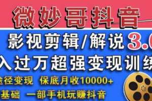 微妙哥抖音影视剪辑及解说3.0：多途径变现，月入过万超强变现训练营