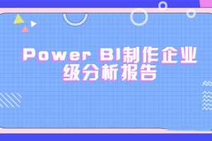 PowerBI制作企业级分析报告（完结带素材）