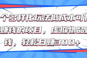 一个多样化玩法低成本可持续赚钱的项目，虚拟物品赚钱，轻松日赚300+