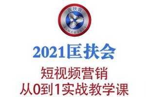 2021匡扶会短视频营销课：从0到1实战教学，制作+拍摄+剪辑+运营+变现