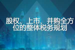 股权、上市、并购全方位的整体税务规划