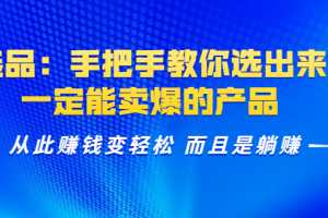 选品：手把手教你选出来一定能卖爆的产品 从此赚钱变轻松 而且是躺赚