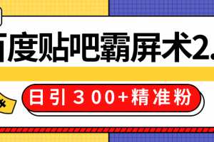 百度贴吧精准引流霸屏术技术2.0精修版，实战操作日引300+精准粉全过程价值668元