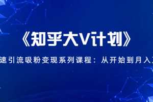 《知乎大V计划》快速引流吸粉变现系列课程：从0开始到月入万元