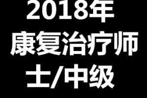 2018年康复医学与治疗技术（士、师、中级通用）康复职考视频课程