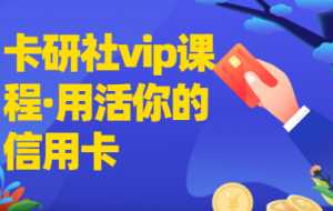 卡研社vip会员·用活你的信用卡