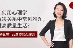 吴姵莹：如何用心理学解决关系中常见难题，过高质量生活