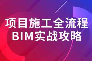 刘长现项目施工全流程BIM建模案例实操攻略完整版