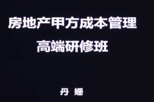 丹珊房地产甲方成本管理高端研修班（案例实操+全过程管理+胜任甲方必备）