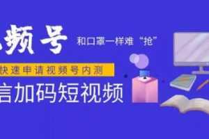 微信视频号快速申请开通攻略，和口罩一样难“抢”的微信视频号完整攻略！