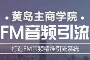 黄岛主《FM音频引流特训营1.0》亲身操作每天30-50量，转化超级高