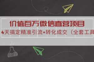 价值百万微信直营项目，4天搞定精准引流+转化成交（全套工具）