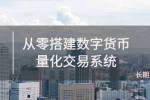 《从零搭建数字货币量化交易系统》长期可持续收益（全套实战课程）