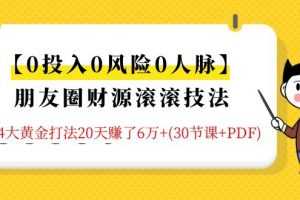 【0投入0风险0人脉】朋友圈财源滚滚技法 4大黄金打法20天赚6W+(30节课+PDF)