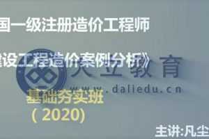 2020一级造价工程师《建设工程造价案例分析》基础夯实李凡尘精讲班