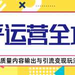 知乎运营全攻略，涨盐值最快的方法，高质量内容输出与引流变现玩法（共3节视频）