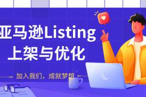 阿甘亚马逊LISTING上架与优化，上架产品与优化产品节奏的把握，能让新品快速出单