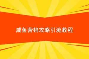 2019闲鱼详细攻略，超详细的咸鱼营销攻略引流教程