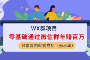 WX群项目：零基础通过微信群年赚百万，只需复制就能成功