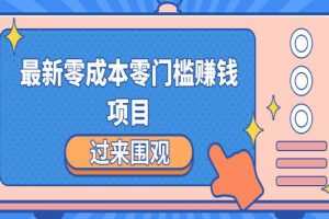 最新零成本零门槛赚钱项目，简单操作月赚2000-5000+【收益无上限】