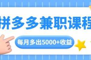 拼多多兼职课程，每天手机操作2小时，每月多出5000+收益