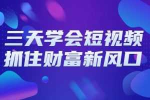 三天学会短视频，抓住财富新风口