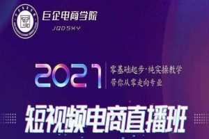 巨企电商学院王金宝2021短视频电商直播班，零基础起步，纯实操教学