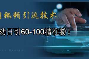 全网视频引流技术教程：全自动日引60-100精准粉！