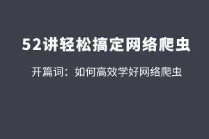 拉钩52讲轻松高效搞定网络爬虫 从爬虫小白到高手的必经之路【完整版】