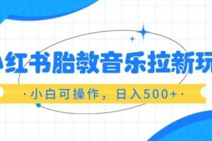 小红书胎教音乐拉新玩法，小白可操作，日入500+（资料已打包）【揭秘】