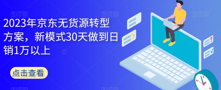 2023年京东无货源转型方案，新模式30天做到日销1万以上