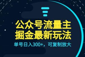 公众号流量主升级玩法，单号日入300+，可复制放大，全AI操作【揭秘】