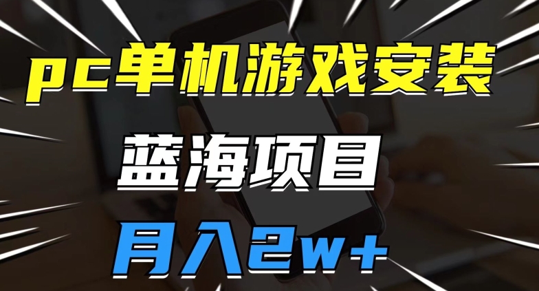 pc单机游戏安装包，蓝海项目，操作简单，小白可直接上手，月入2w【揭秘】