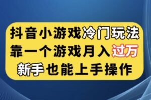 抖音小游戏冷门玩法，靠一个游戏月入过万，新手也能轻松上手【揭秘】